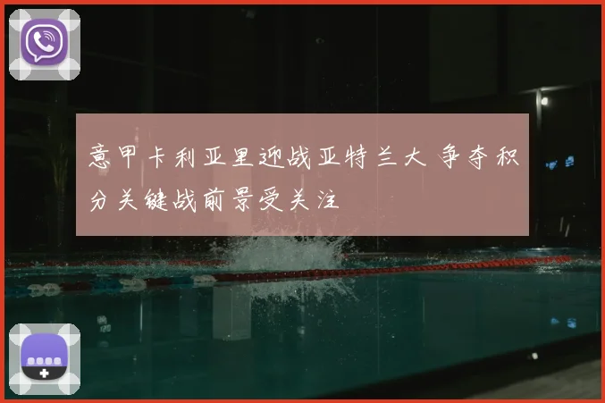 意甲卡利亚里迎战亚特兰大 争夺积分关键战前景受关注