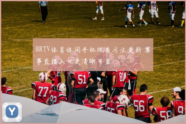 BRTV体育休闲手机观看方法更新 赛事直播入口更清晰可查
