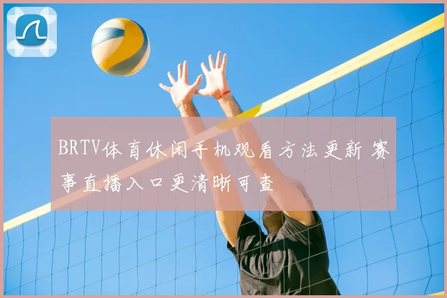 BRTV体育休闲手机观看方法更新 赛事直播入口更清晰可查