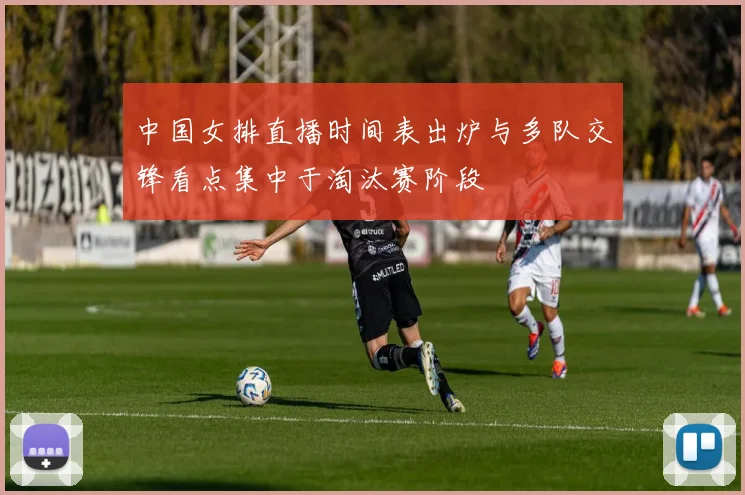 中国女排直播时间表出炉与多队交锋看点集中于淘汰赛阶段