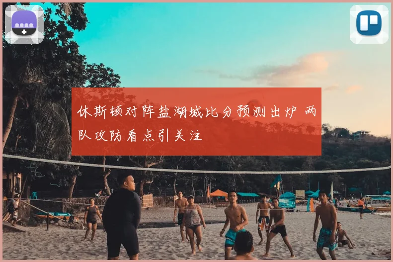休斯顿对阵盐湖城比分预测出炉 两队攻防看点引关注