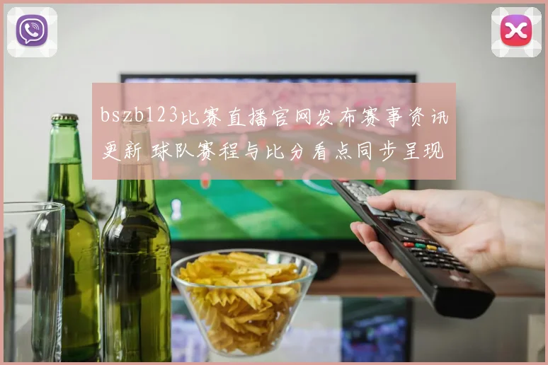 bszb123比赛直播官网发布赛事资讯更新 球队赛程与比分看点同步呈现