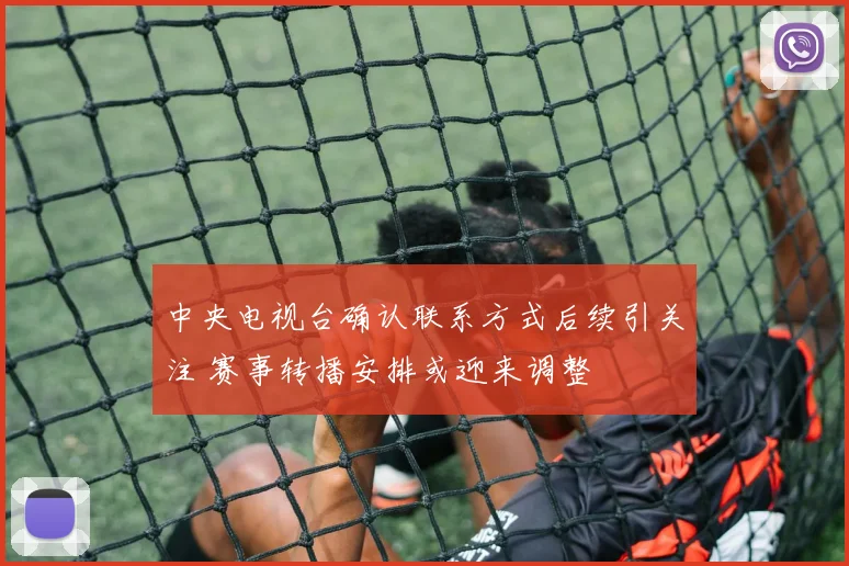 中央电视台确认联系方式后续引关注 赛事转播安排或迎来调整
