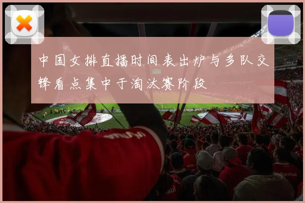 中国女排直播时间表出炉与多队交锋看点集中于淘汰赛阶段