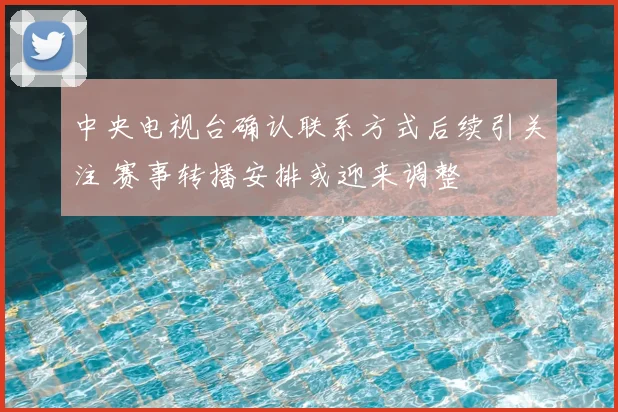 中央电视台确认联系方式后续引关注 赛事转播安排或迎来调整
