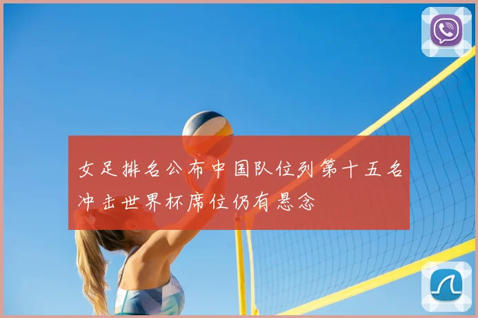 女足排名公布中国队位列第十五名冲击世界杯席位仍有悬念