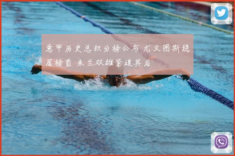 意甲历史总积分榜公布 尤文图斯稳居榜首 米兰双雄紧追其后