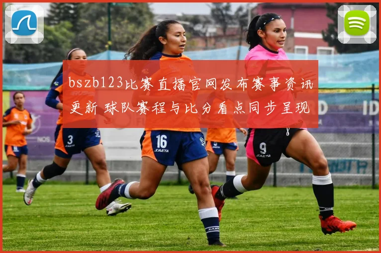 bszb123比赛直播官网发布赛事资讯更新 球队赛程与比分看点同步呈现