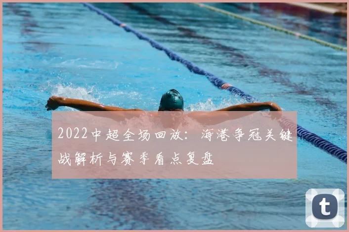 2022中超全场回放：海港争冠关键战解析与赛季看点复盘